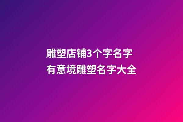 雕塑店铺3个字名字 有意境雕塑名字大全-第1张-店铺起名-玄机派